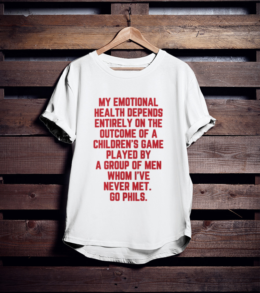 Philadelphia Phillies Emotional Health Depends On The Outcome Of A Children's Game Played By Men Go Phils T-Shirt