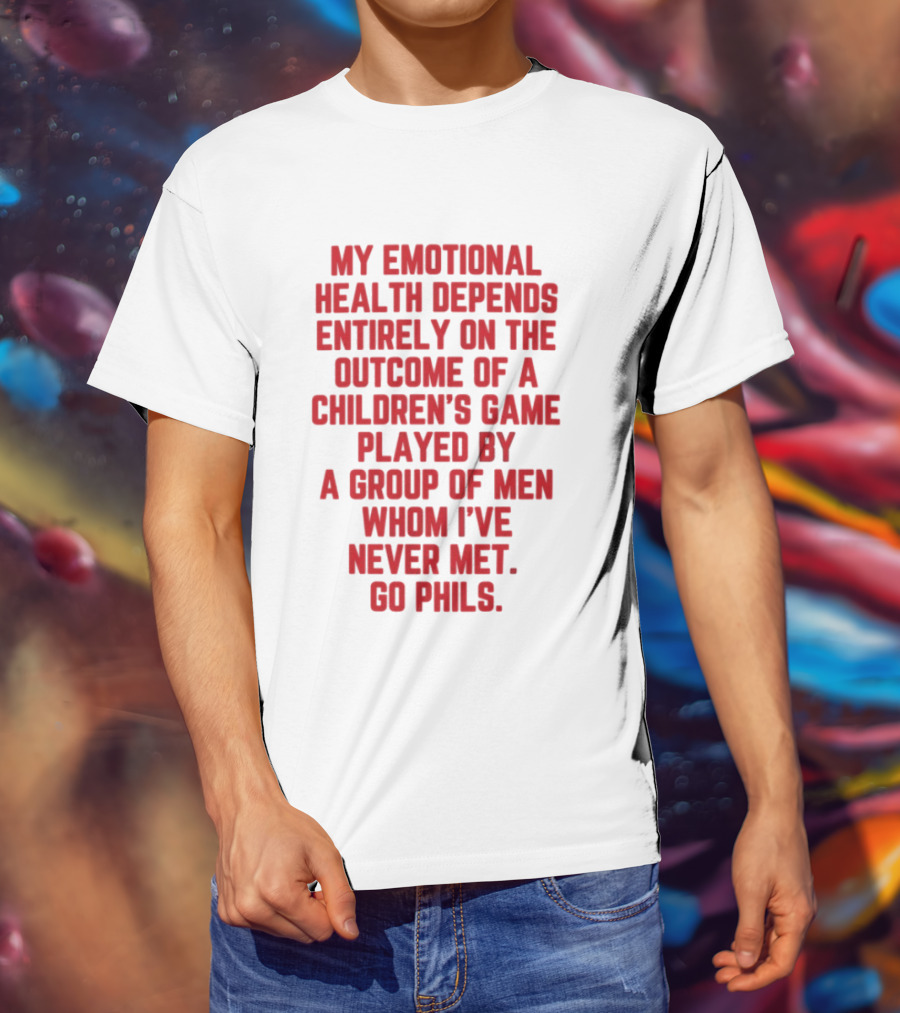 Philadelphia Phillies Emotional Health Depends On The Outcome Of A Children's Game Played By Men Go Phils T-Shirt