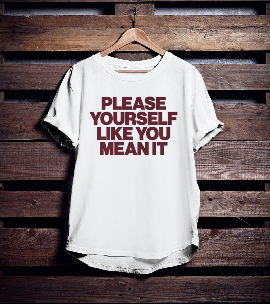 Please Yourself Like You Mean It Message T-Shirt