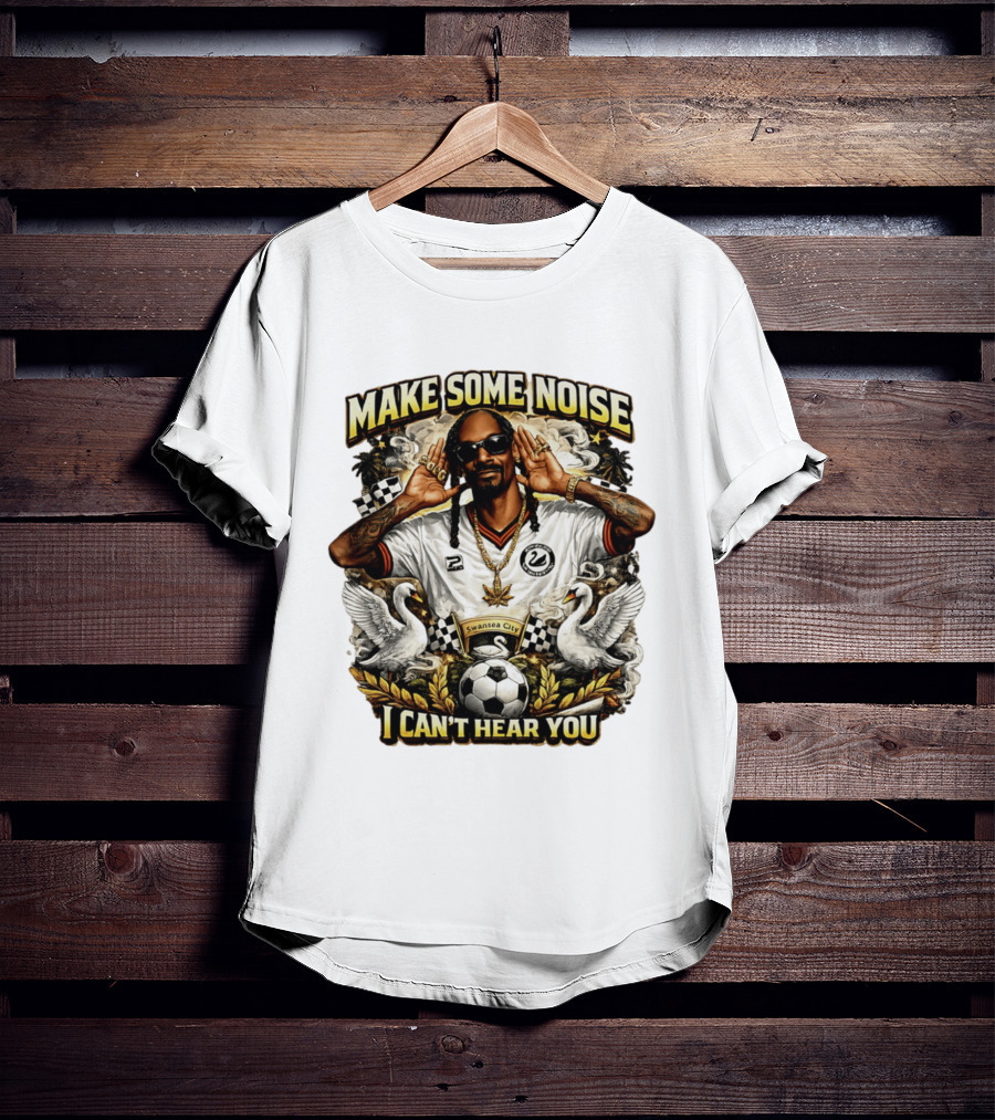 Make Some Noise Snoop Dogg I Can't Hear You Swansea City Football Soccer T-Shirt
