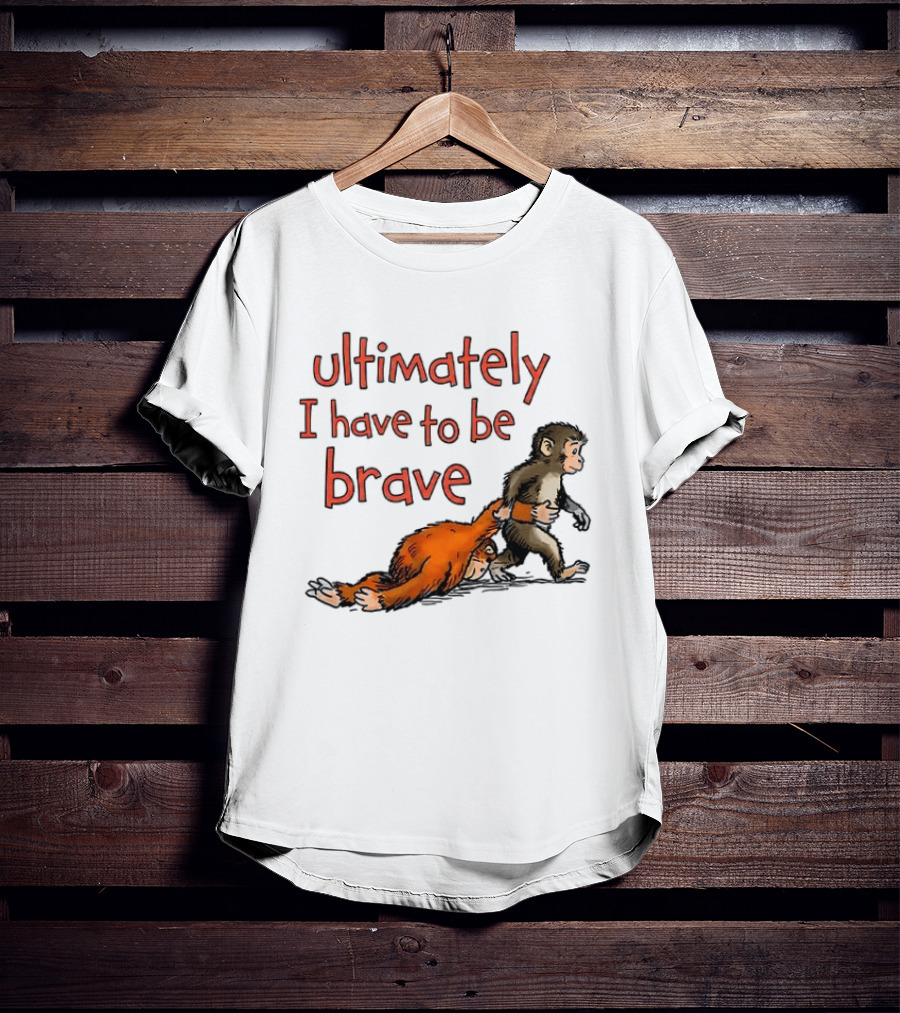 Ultimately I Have To Be Brave Monkey And Orangutan T-Shirt
