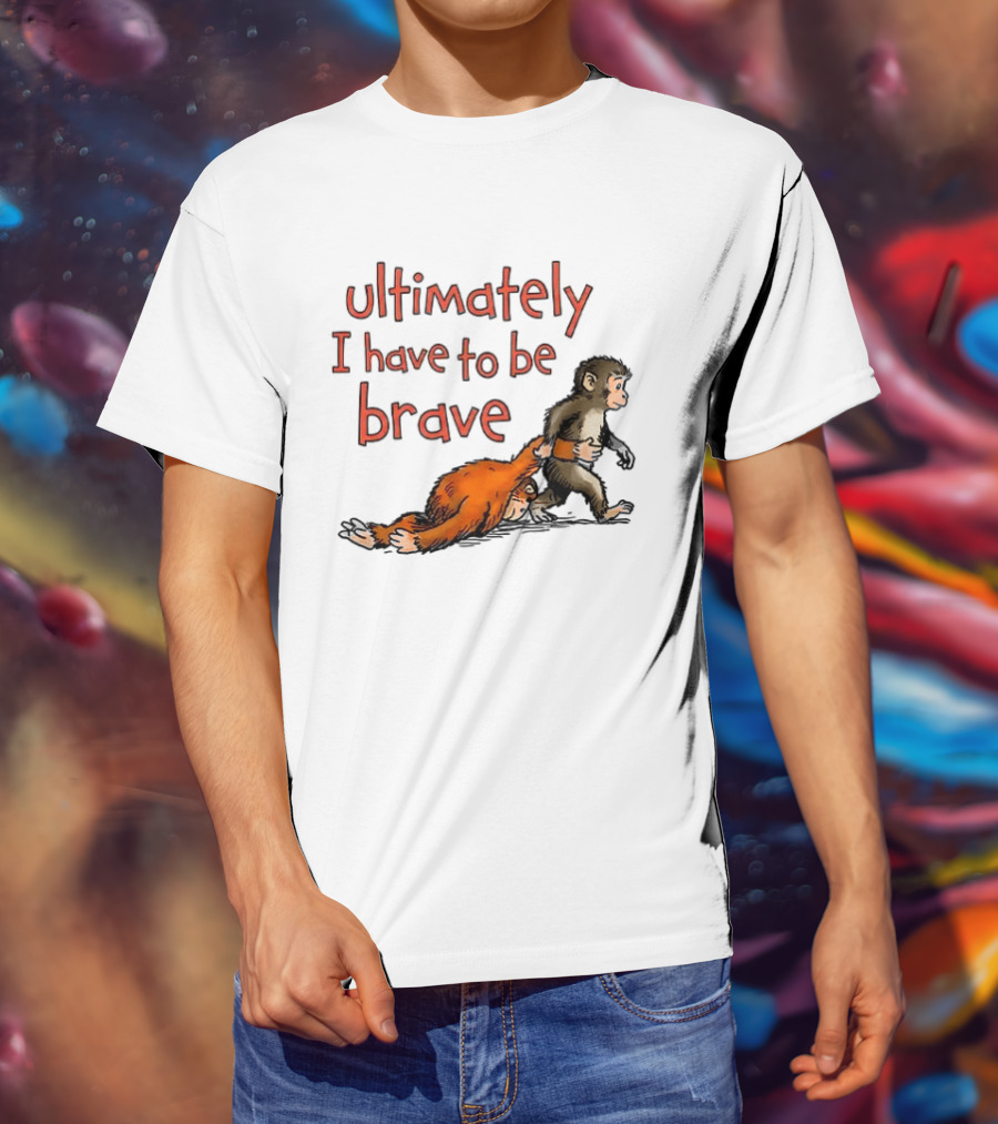 Ultimately I Have To Be Brave Monkey And Orangutan T-Shirt