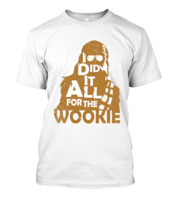 I Did It All For The Wookie Star War T-Shirt