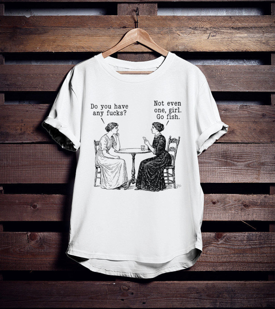 Do You Have Any Fucks Not Even One Girl Go Fish T-Shirt