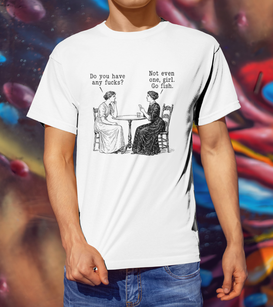 Do You Have Any Fucks Not Even One Girl Go Fish T-Shirt