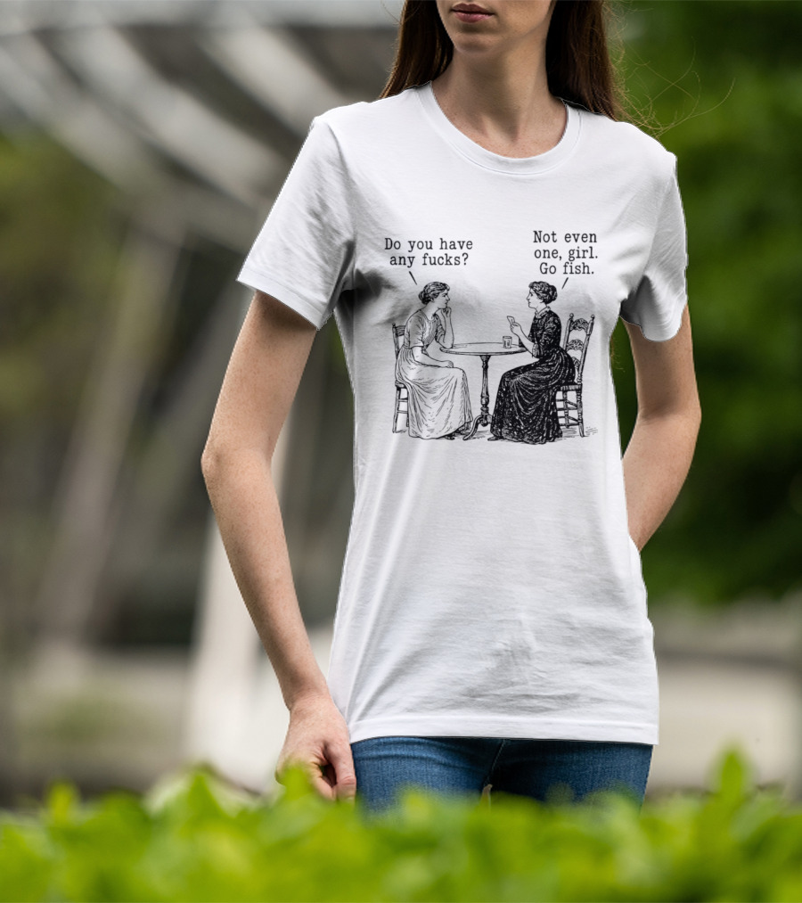 Do You Have Any Fucks Not Even One Girl Go Fish T-Shirt