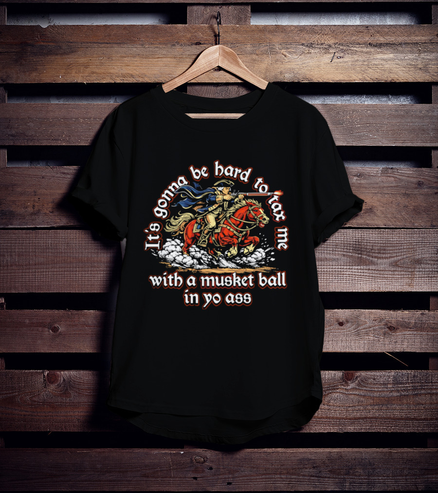 It's Gonna Be Hard To Tax Me With A Musket Ball In Yo Ass Horseman T-Shirt