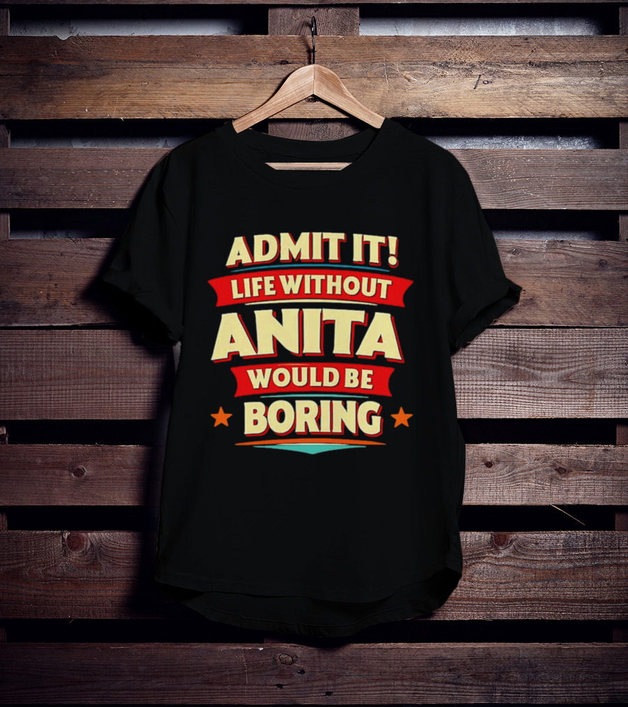 Admit It Life Without Anita Would Be Boring T-Shirt