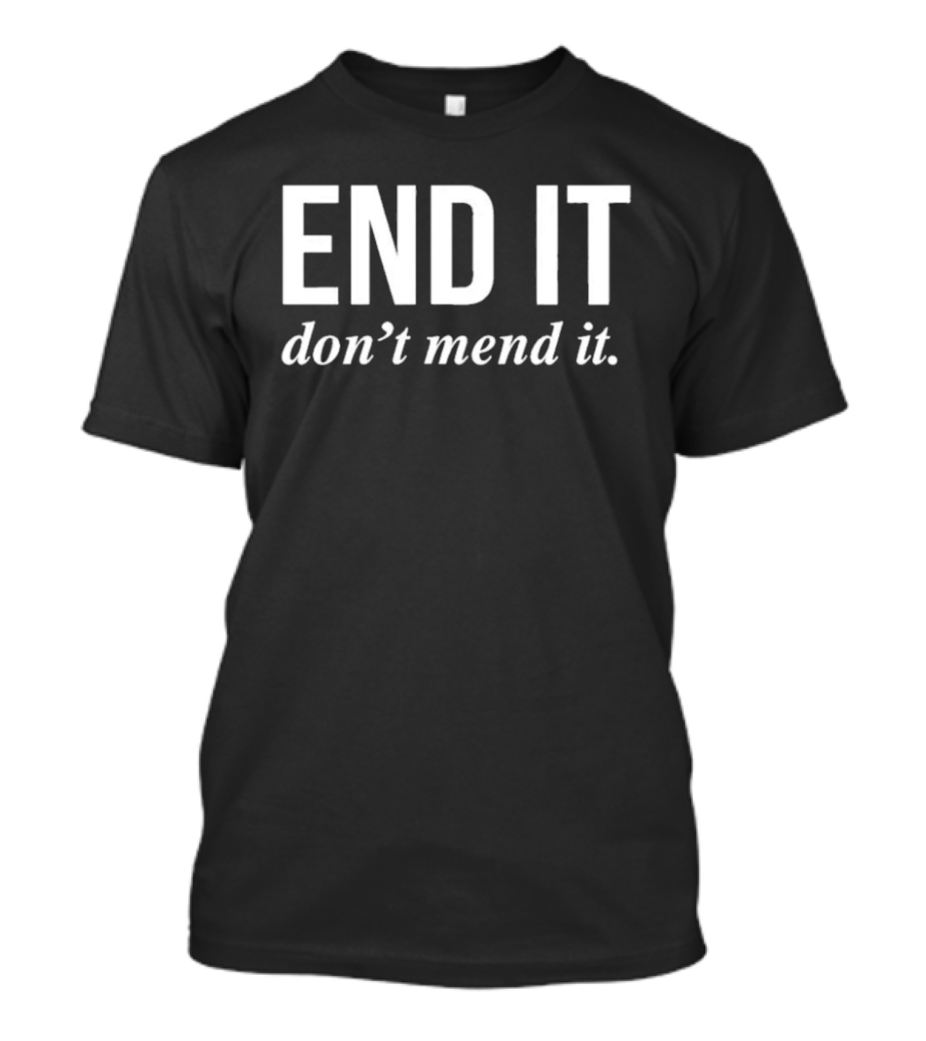 End It Don't Mend It T-Shirt