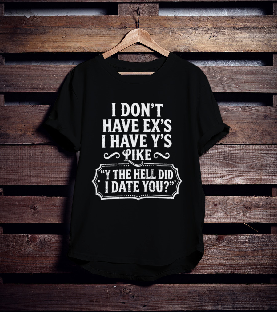 I Don't Have Ex's I Have Y's Like Y The Hell Did I Date You Question T-Shirt