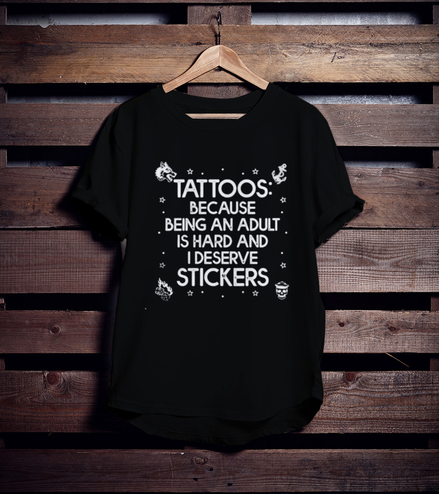Tattoos Because Being An Adult Is Hard And I Deserve Stickers Fun T-Shirt