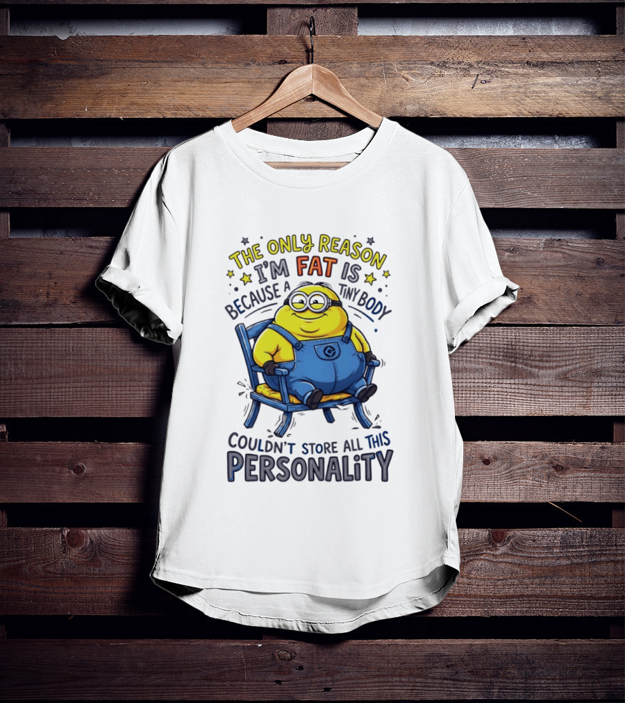 Minion The Only Reason I'm Fat Tiny Body Couldn't Store All This Personality T-Shirt