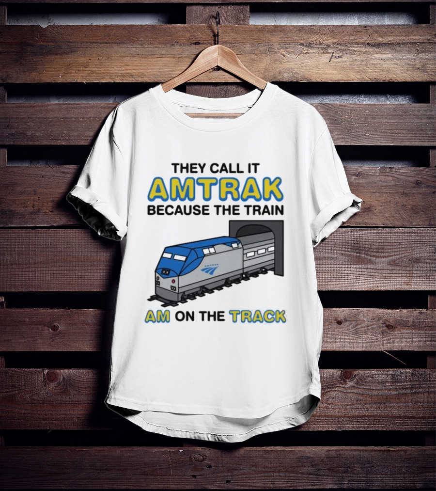 They Call It Amtrak Because The Train Am On The Track T-Shirt