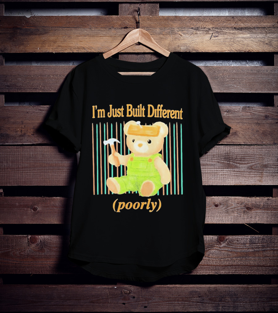 I'm Just Built Different Poorly Bear In Overalls With Hammer T-Shirt