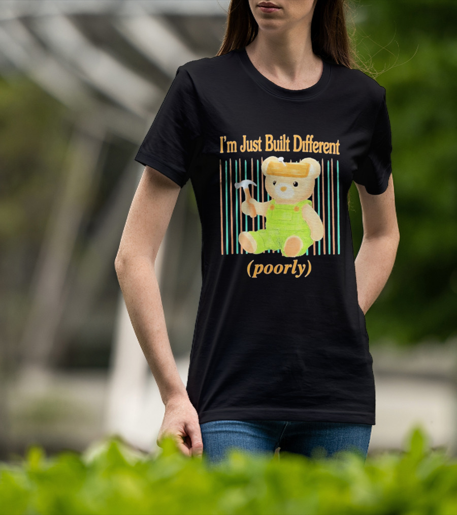 I'm Just Built Different Poorly Bear In Overalls With Hammer T-Shirt