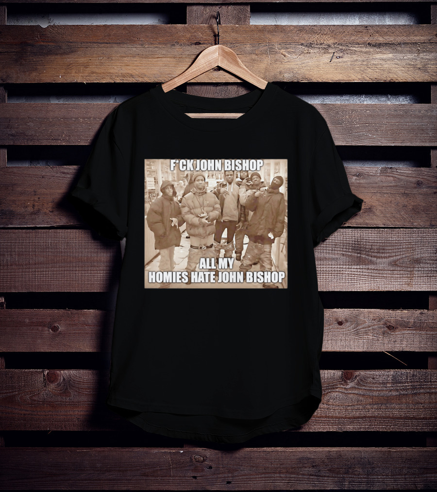 F*ck John Bishop All My Homies Hate John Bishop T-Shirt