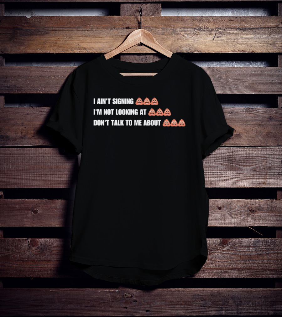 I Ain't Signing I'm Not Looking At Don't Talk To Me About Emoji Print T-Shirt