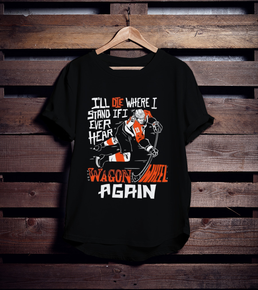 Philadelphia Flyers I'll Die Where I Stand If I Ever Hear Wagon Wheel Again Hockey Player T-Shirt