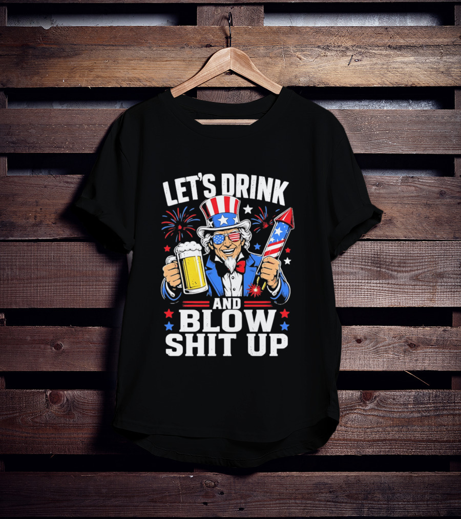 Let's Drink And Blow Shit Up Uncle Sam Beer And Fireworks 4th Of July T-Shirt