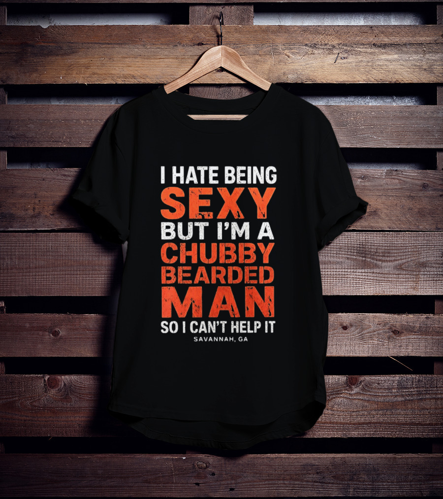 I Hate Being Sexy But I'm A Chubby Bearded Man So I Can't Help It Savannah Ga T-Shirt