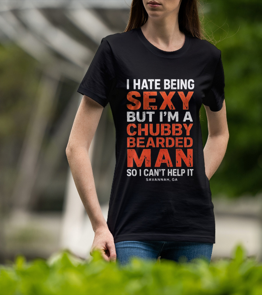 I Hate Being Sexy But I'm A Chubby Bearded Man So I Can't Help It Savannah Ga T-Shirt