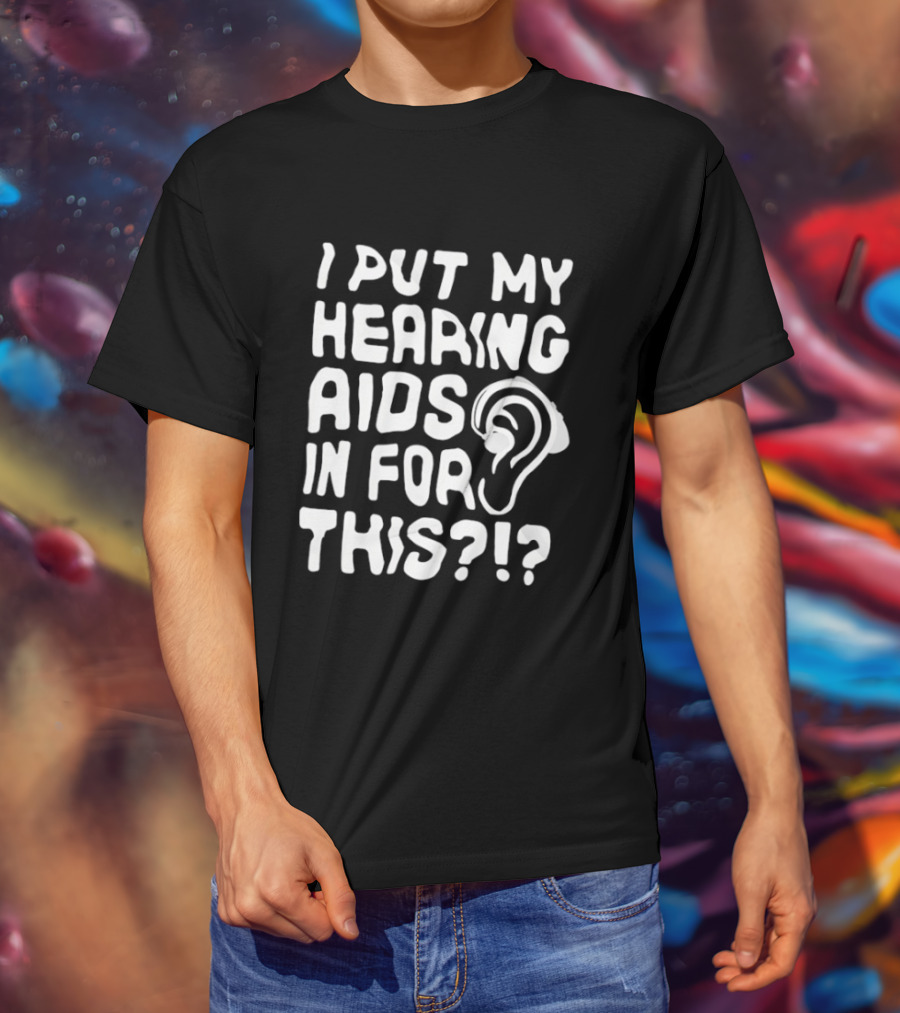 I Put My Hearing Aids In For This Ear T-Shirt