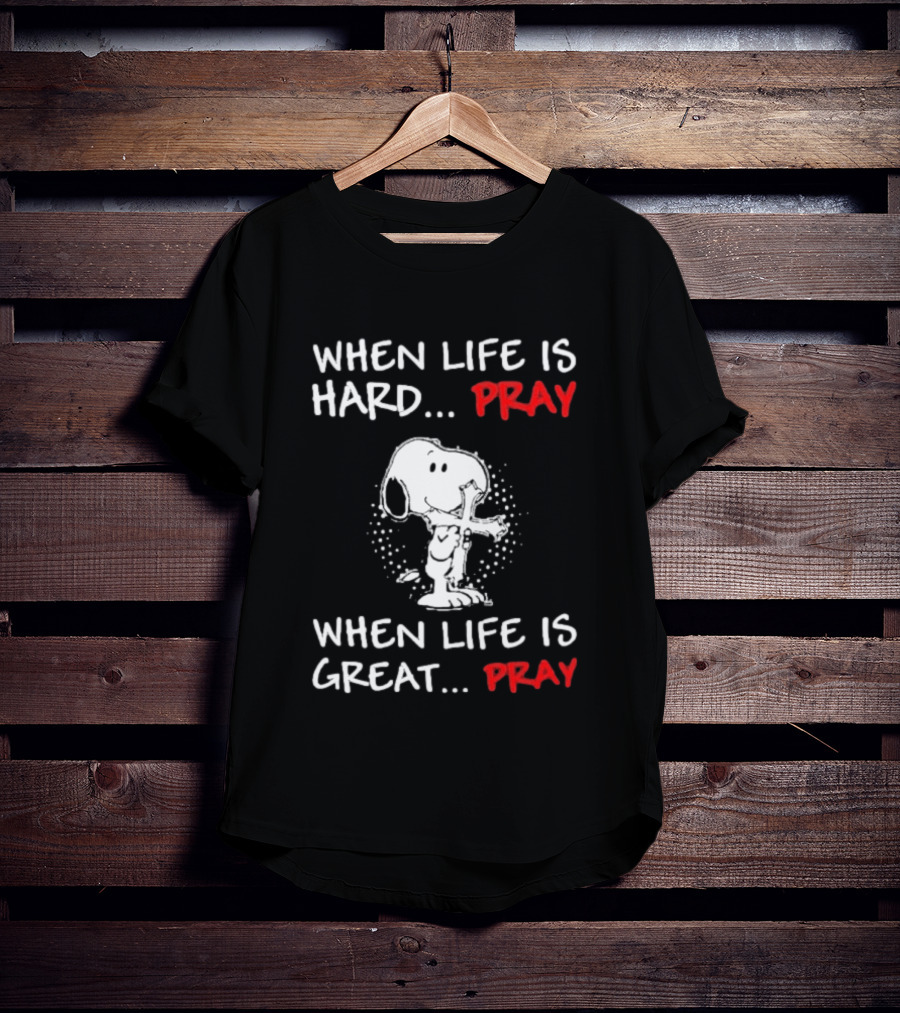 When Life Is Hard Pray Snoopy When Life Is Great Pray T-Shirt