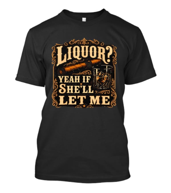 Liquor Yeah If She'll Let Me Cigar Whiskey Glass T-Shirt