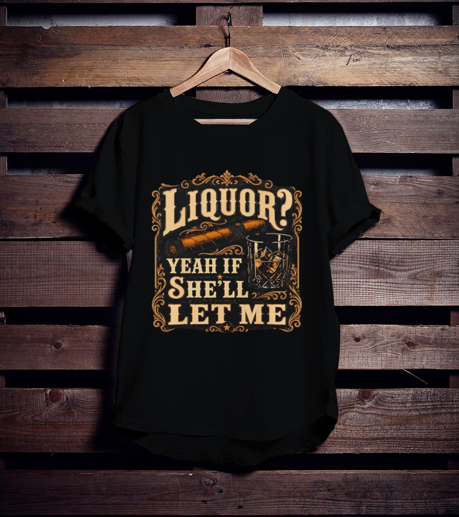Liquor Yeah If She'll Let Me Cigar Whiskey Glass T-Shirt