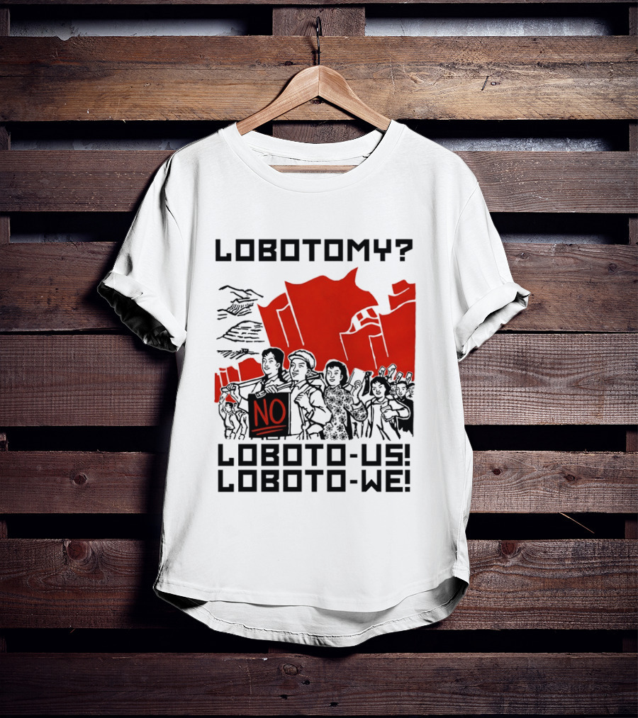 Lobotomy No Loboto Us Loboto We Protest T-Shirt