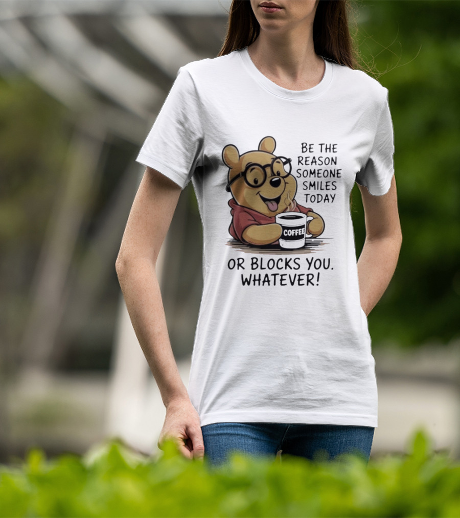 Pooh Coffee Be The Reason Someone Smiles Today Or Blocks You Whatever T-Shirt