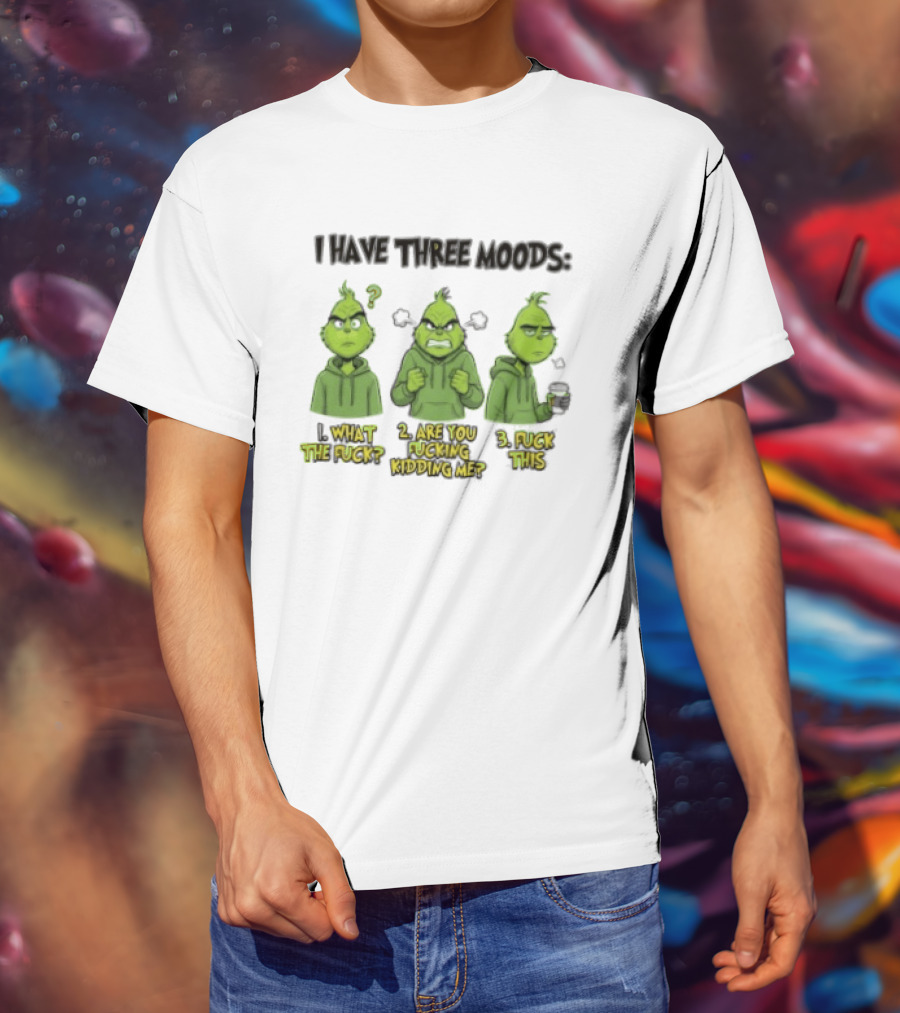 Grinch I Have Three Moods What The Fuck Are You Fucking Kidding Me Fuck This T-Shirt