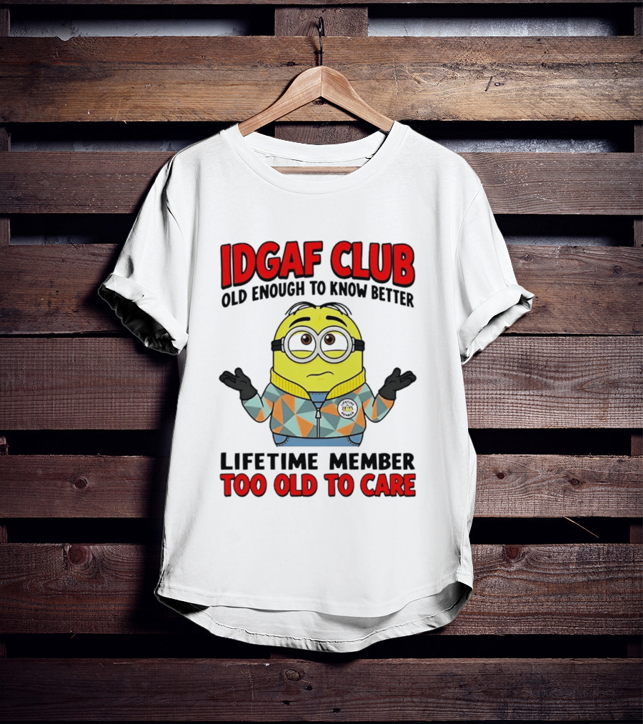 IDGAF Club Old Enough To Know Better Lifetime Member Too Old To Care Minion T-Shirt