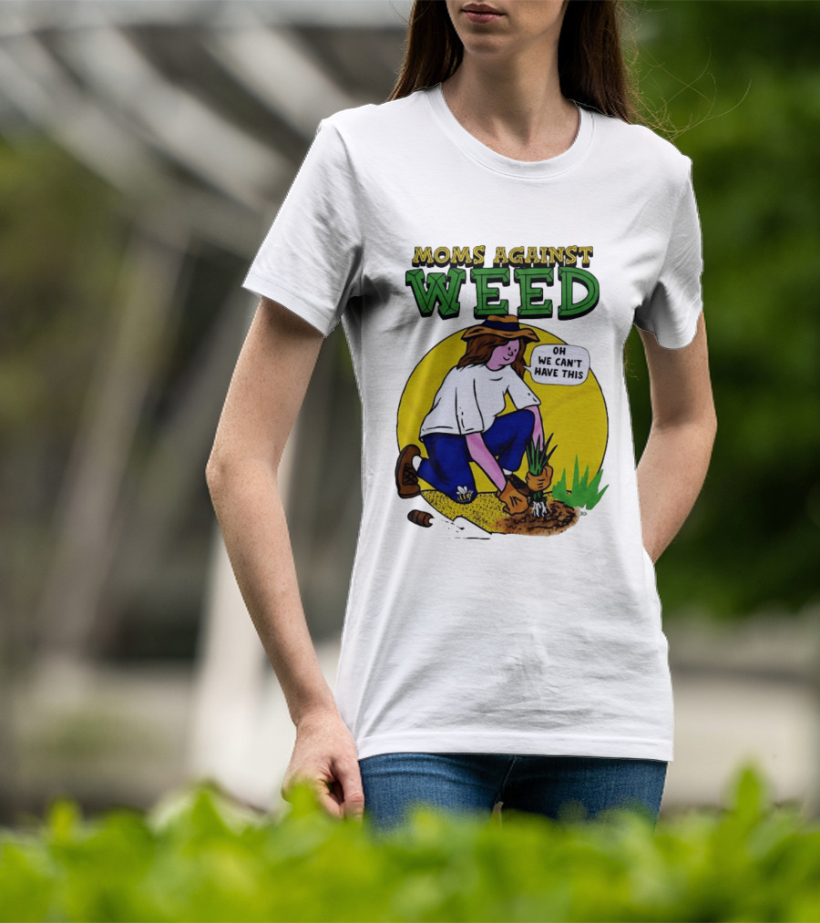 Moms Against Weed Oh We Can't Have This Gardening T-Shirt