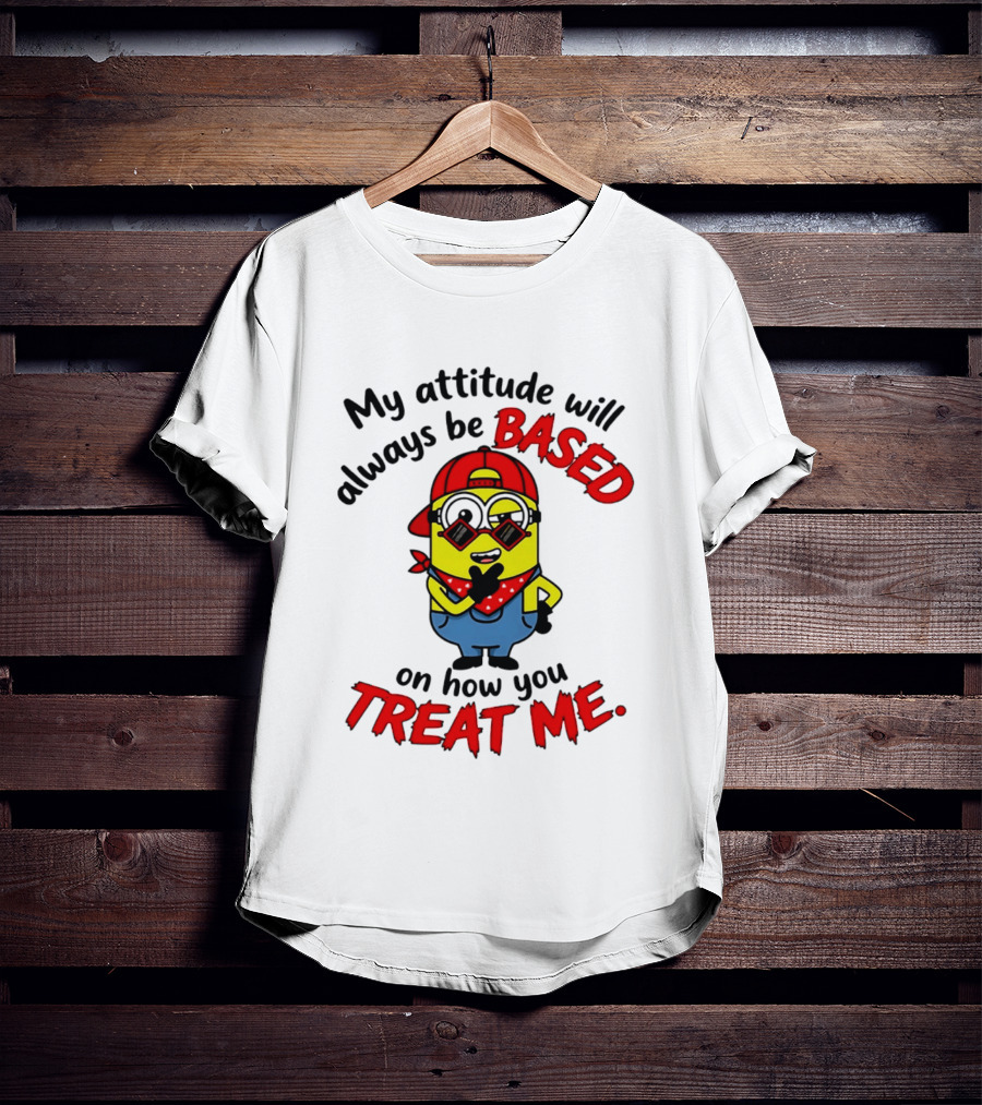 My Attitude Will Always Be Based On How You Treat Me Minion T-Shirt