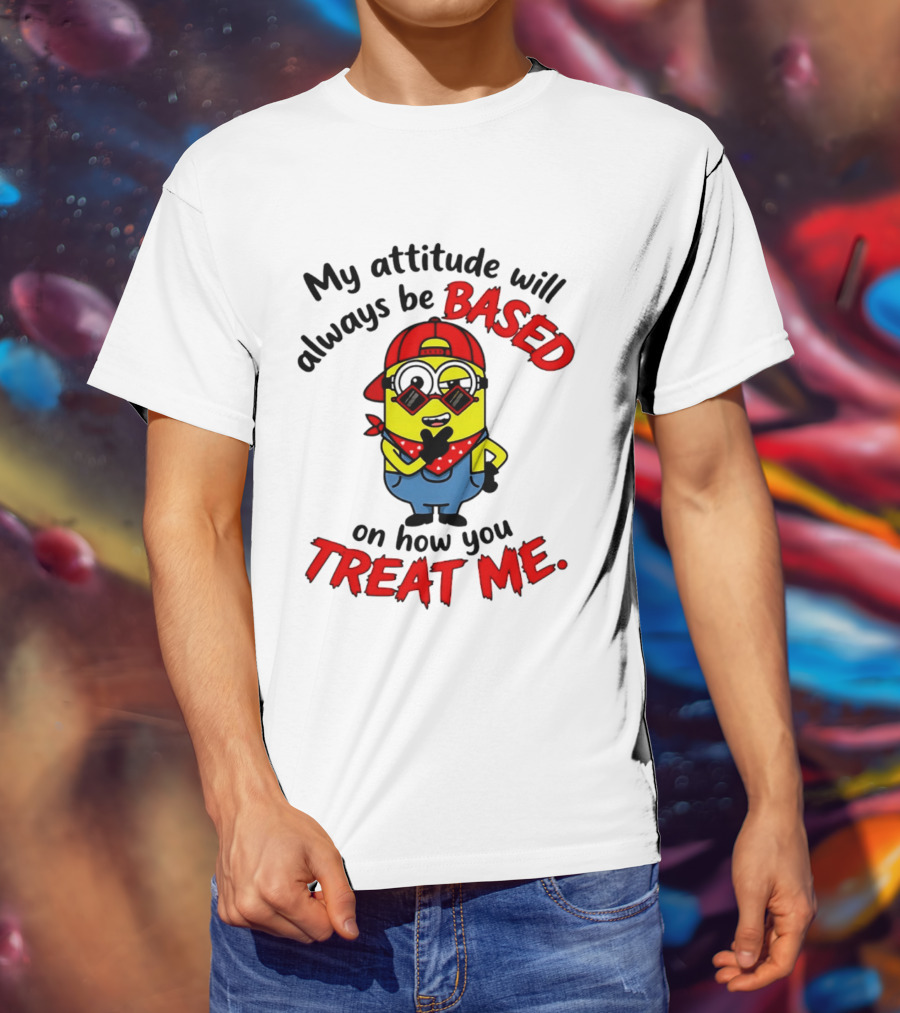 My Attitude Will Always Be Based On How You Treat Me Minion T-Shirt