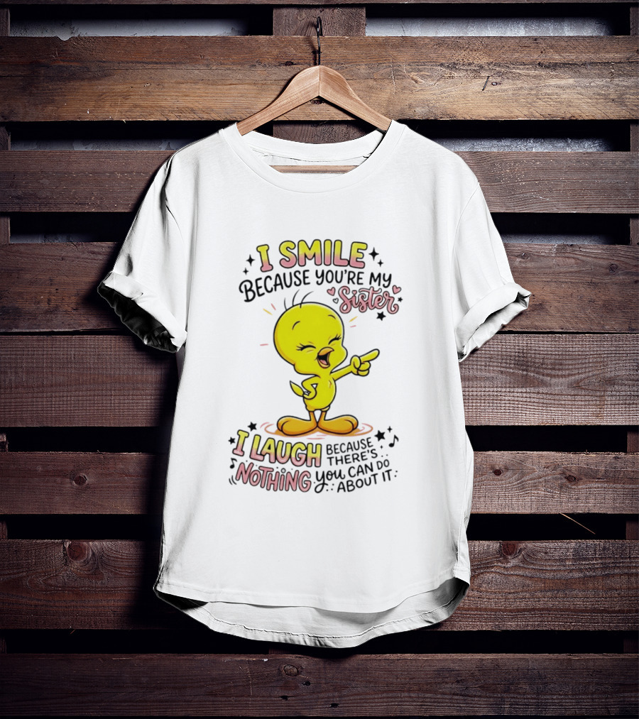 Tweety Bird I Smile Because You're My Sister I Laugh Because There's Nothing You Can Do About It T-Shirt