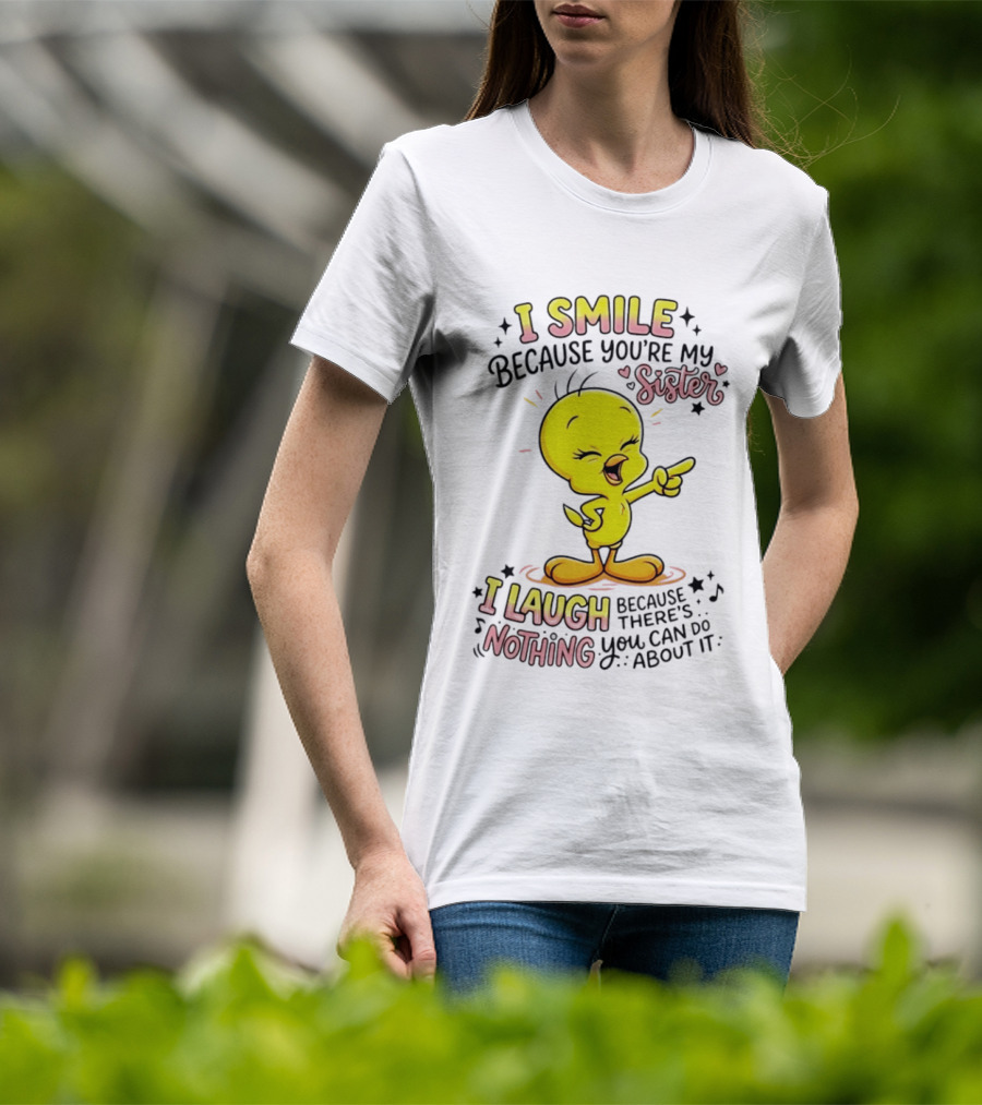 Tweety Bird I Smile Because You're My Sister I Laugh Because There's Nothing You Can Do About It T-Shirt