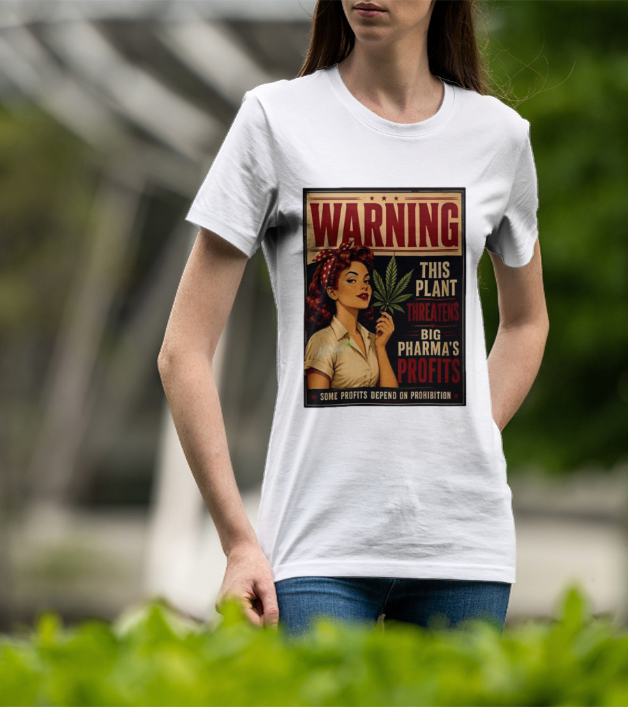 Warning This Plant Threatens Big Pharma's Profits Some Profits Depend On Prohibition T-Shirt