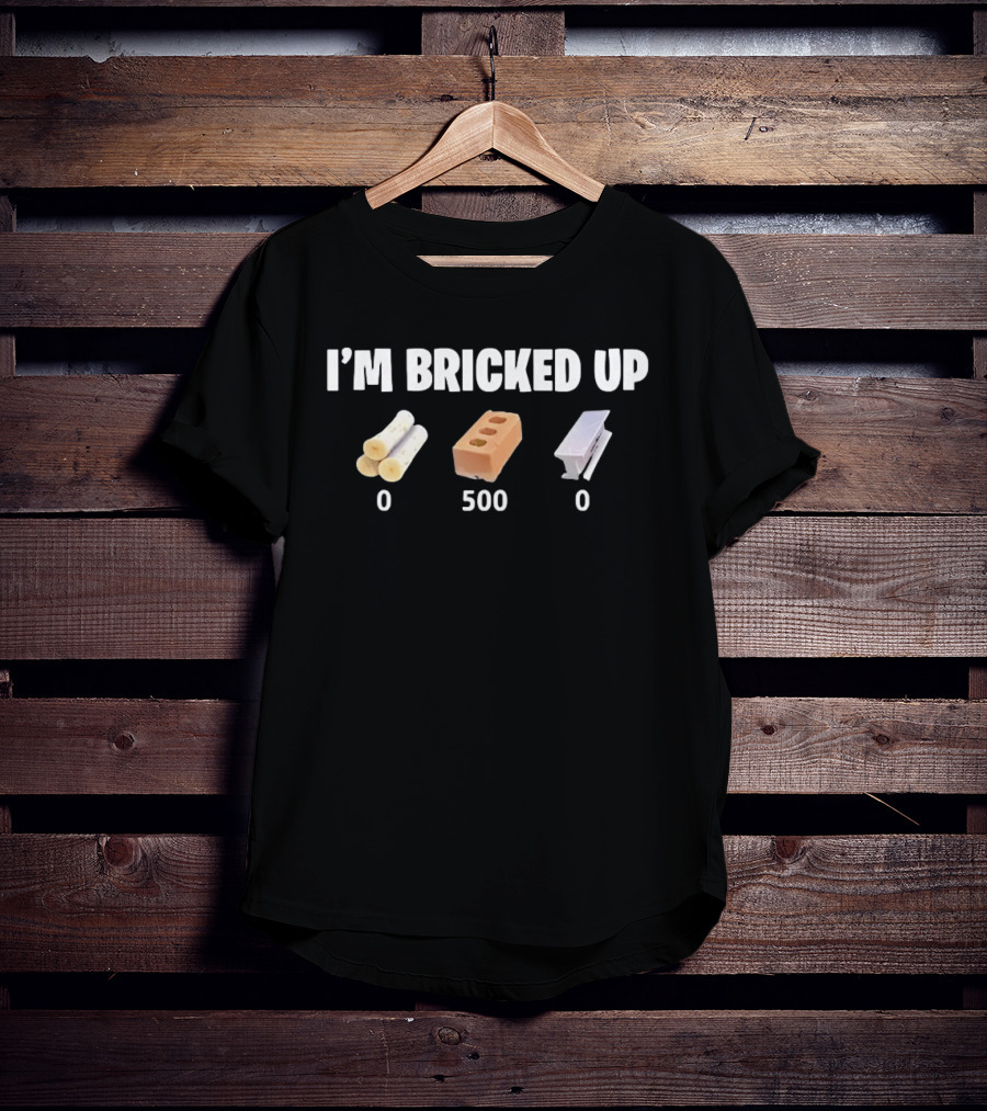 I'm Bricked Up 0 Wood 500 Brick 0 Steel T-Shirt