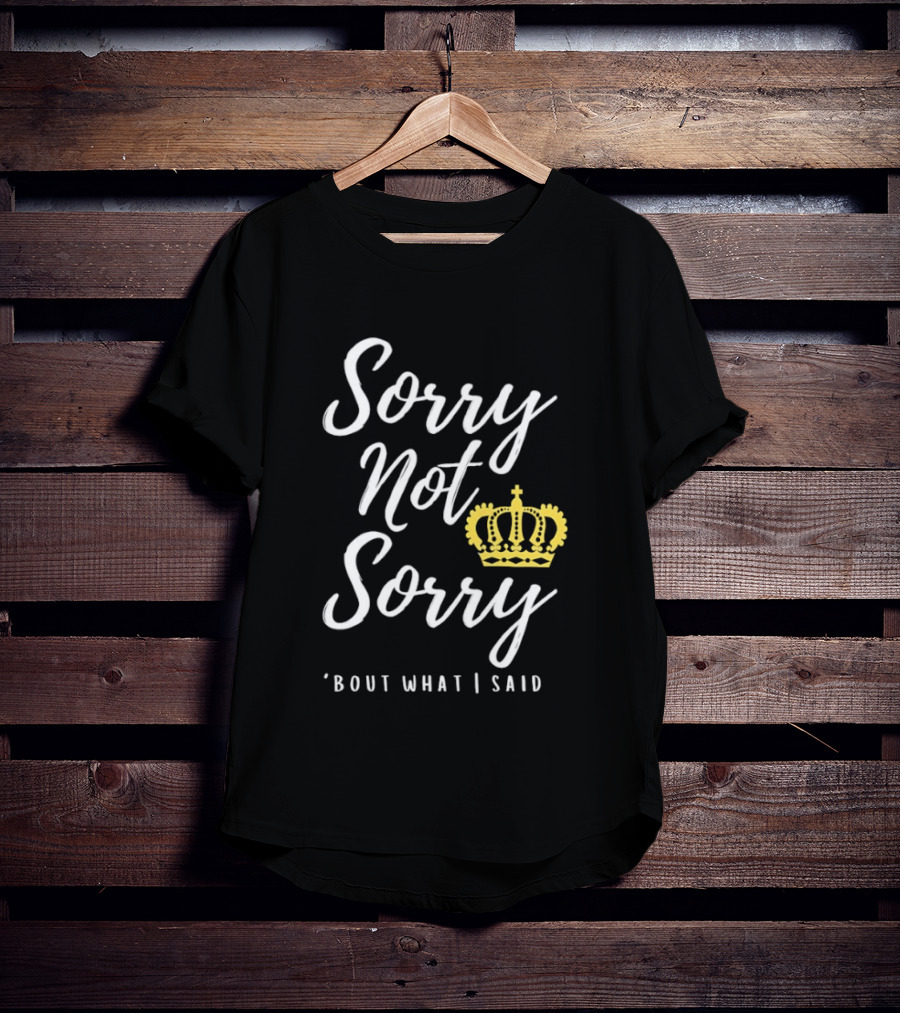 Sorry Not Sorry Bout What I Said Crown T-Shirt