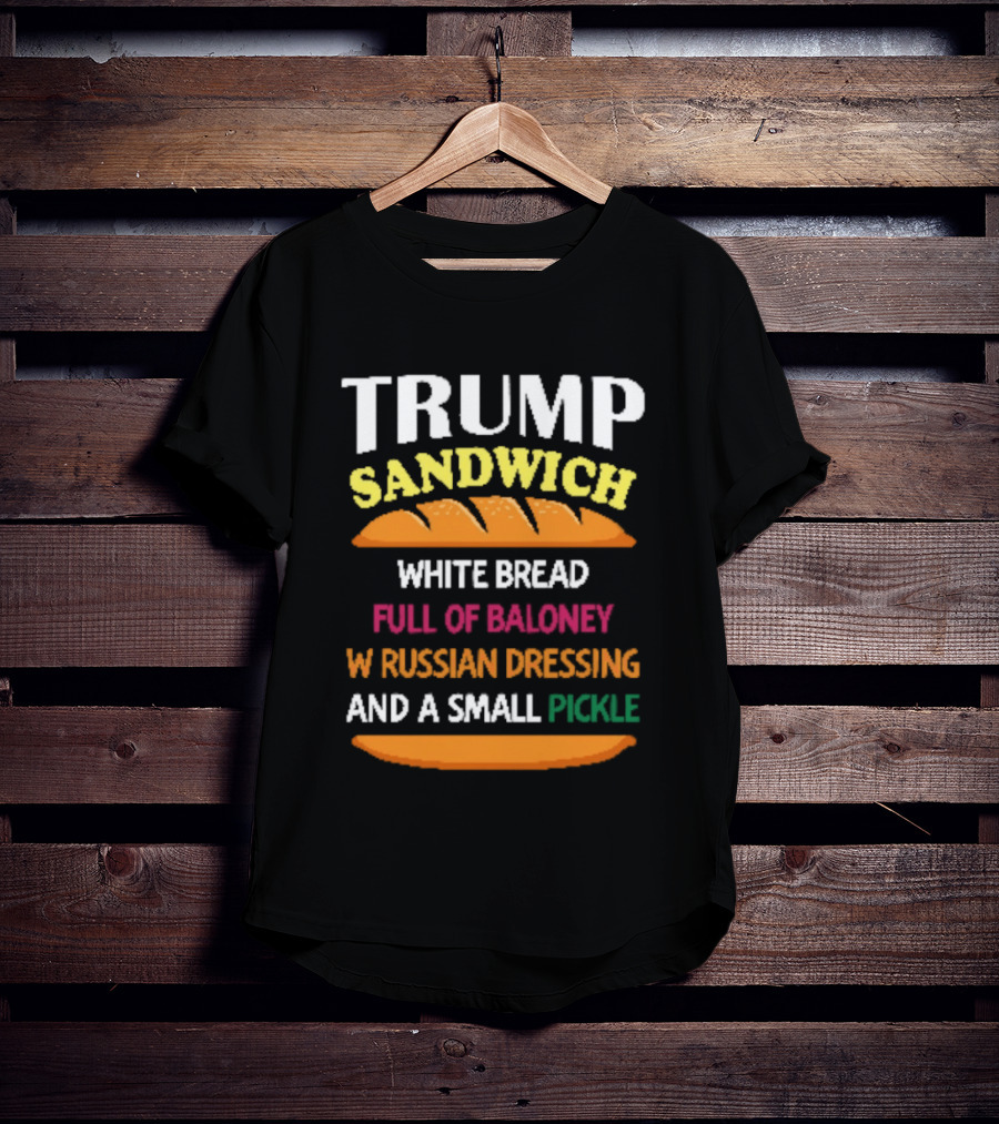 Trump Sandwich White Bread Full Of Baloney Russian Dressing Small Pickle T-Shirt