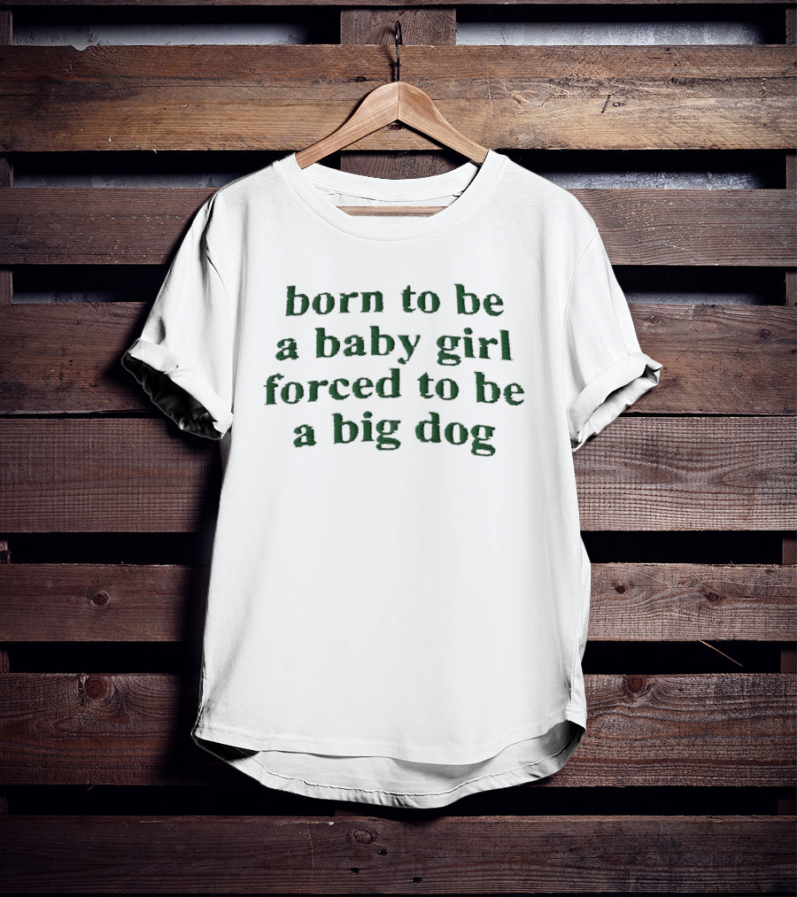 Born To Be A Baby Girl Forced To Be A Big Dog Green Vintage Humor T-Shirt