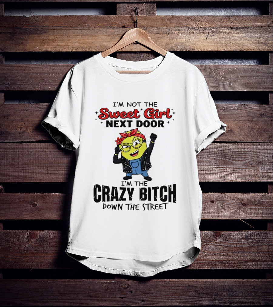 I'm Not The Sweet Girl Next Door I'm The Crazy Down The Street Minion T-Shirt