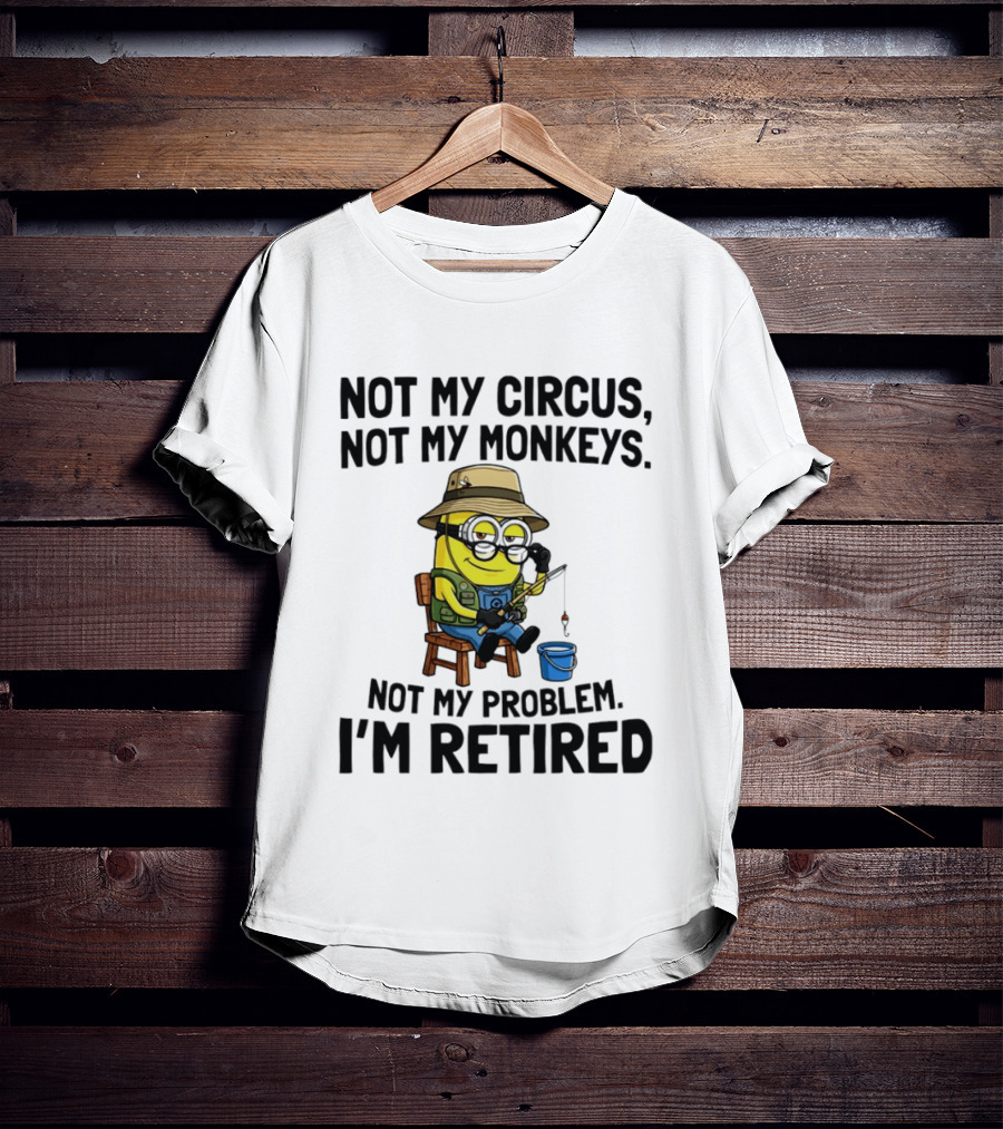 Not My Circus Not My Monkeys Not My Problem I'm Retired Minion Fishing T-Shirt