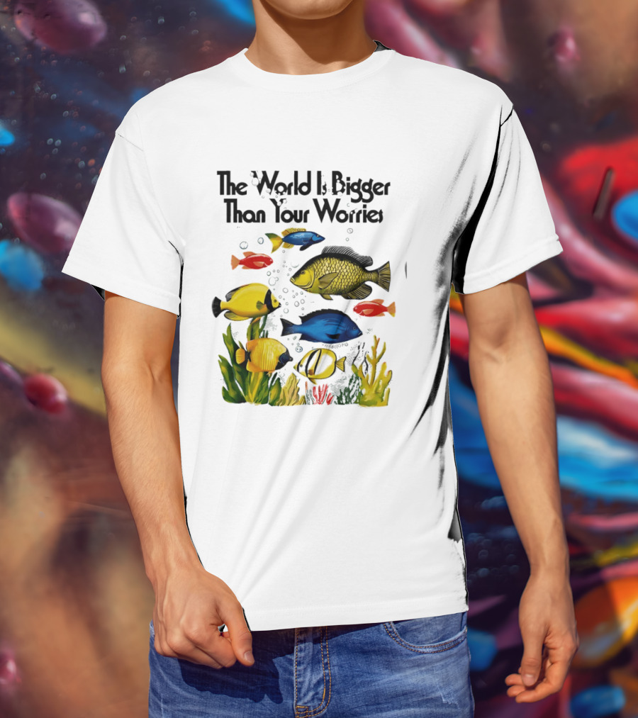 The World Is Bigger Than Your Worries Colorful Fishes In Ocean Scene T-Shirt