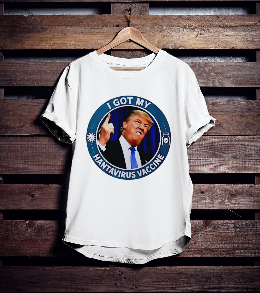I Got My Hantavirus Vaccine Trump T-Shirt