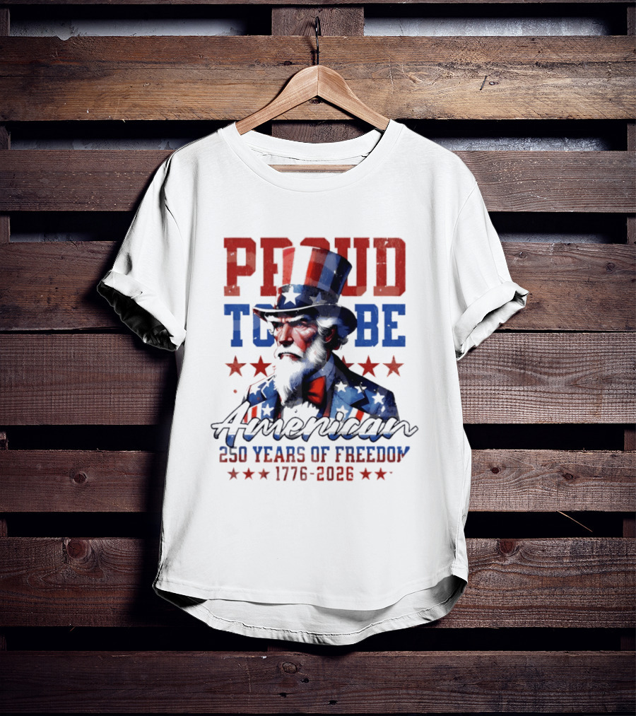 Proud To Be American Uncle Sam 250 Years Of Freedom 1776 2026 T-Shirt