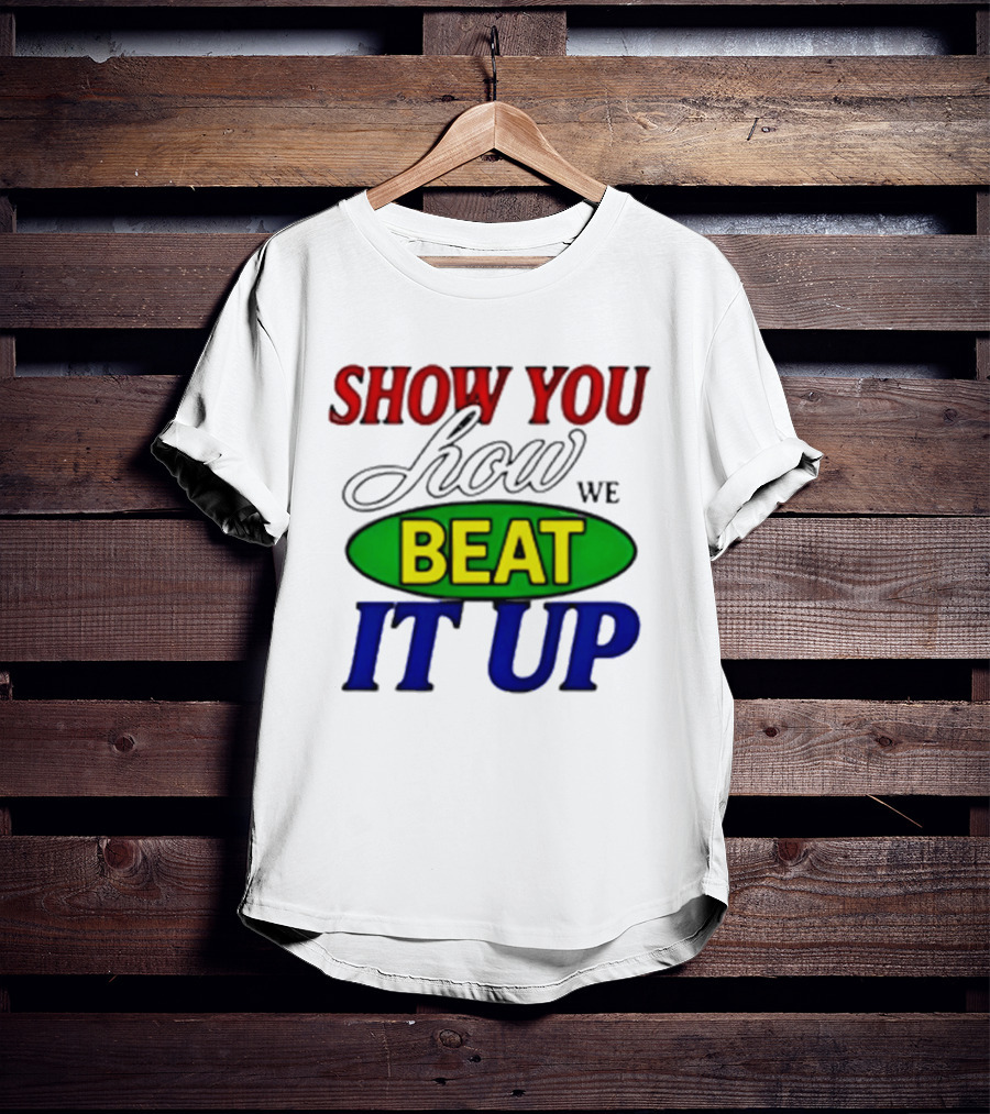 Show You How We Beat It Up T-Shirt