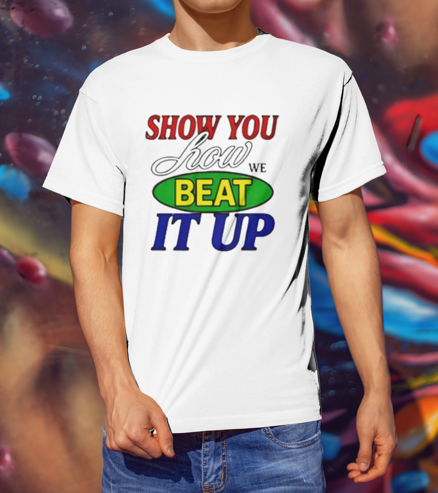 Show You How We Beat It Up T-Shirt